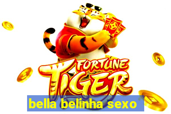 bella belinha sexo